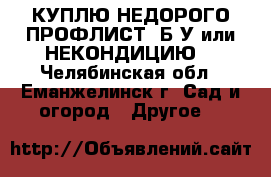 КУПЛЮ НЕДОРОГО ПРОФЛИСТ  Б/У или НЕКОНДИЦИЮ  - Челябинская обл., Еманжелинск г. Сад и огород » Другое   